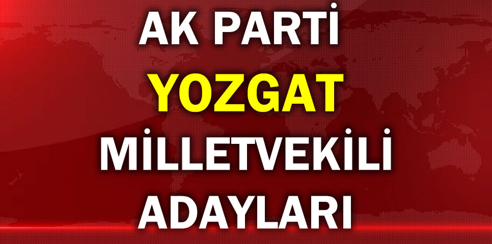 AK PARTİ YOZGAT MİLLETVEKİLİ ADAY LİSTESİ